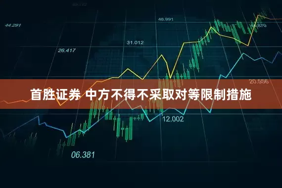 首胜证券 中方不得不采取对等限制措施