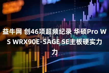 益牛网 创46项超频纪录 华硕Pro WS WRX90E-SAGE SE主板硬实力