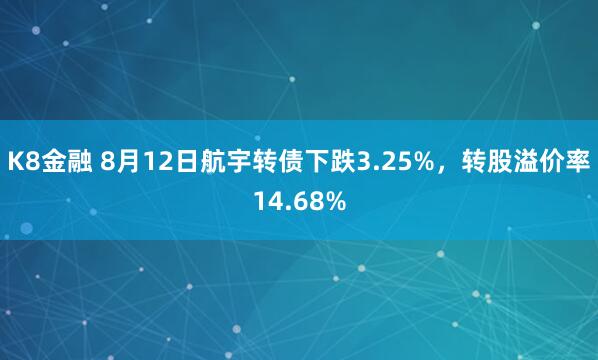 K8金融 8月12日航宇转债下跌3.25%，转股溢价率14.68%