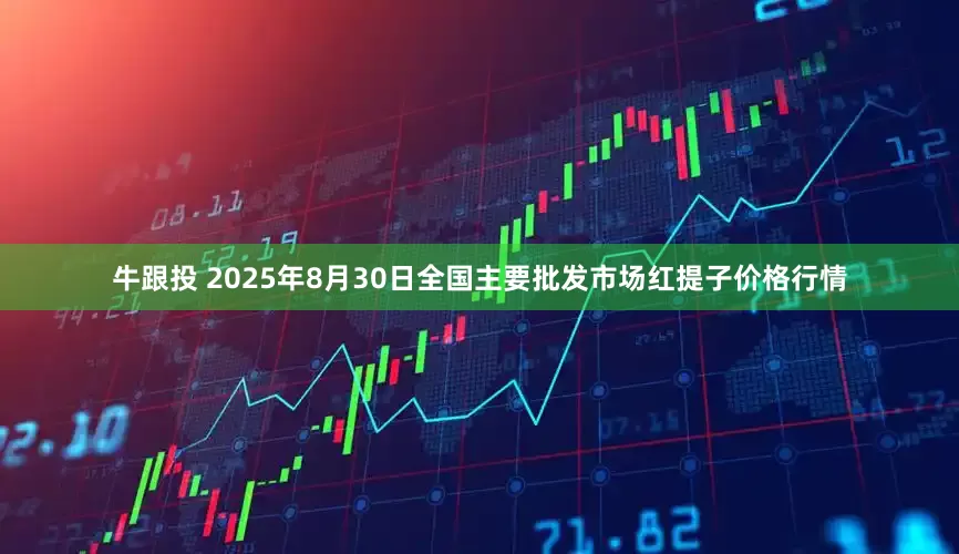 牛跟投 2025年8月30日全国主要批发市场红提子价格行情