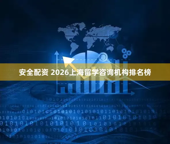 安全配资 2026上海留学咨询机构排名榜